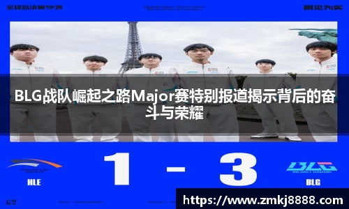 BLG战队崛起之路Major赛特别报道揭示背后的奋斗与荣耀
