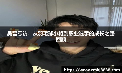 吴磊专访：从羽毛球小将到职业选手的成长之路回顾