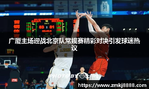 广厦主场迎战北京队常规赛精彩对决引发球迷热议