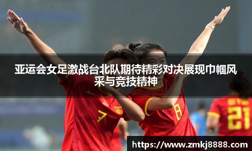 亚运会女足激战台北队期待精彩对决展现巾帼风采与竞技精神
