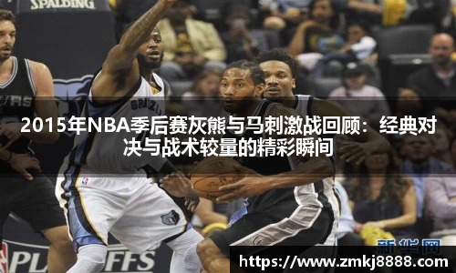 2015年NBA季后赛灰熊与马刺激战回顾：经典对决与战术较量的精彩瞬间