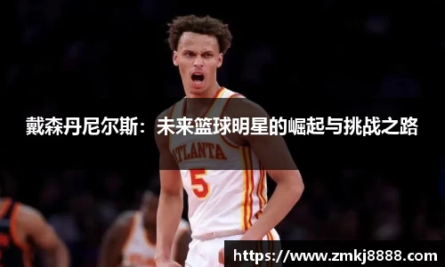 戴森丹尼尔斯：未来篮球明星的崛起与挑战之路