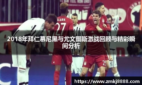 2018年拜仁慕尼黑与尤文图斯激战回顾与精彩瞬间分析
