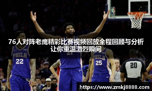 76人对阵老鹰精彩比赛视频回放全程回顾与分析让你重温激烈瞬间
