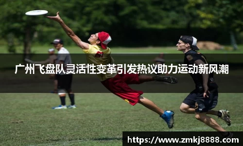 广州飞盘队灵活性变革引发热议助力运动新风潮