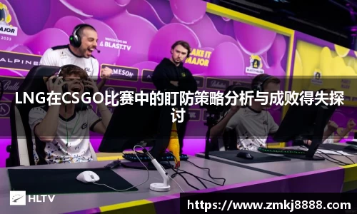 LNG在CSGO比赛中的盯防策略分析与成败得失探讨