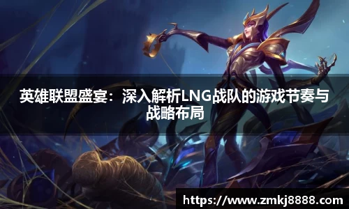 英雄联盟盛宴:深入解析LNG战队的游戏节奏与战略布局